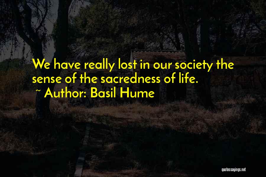 Basil Hume Quotes: We Have Really Lost In Our Society The Sense Of The Sacredness Of Life.