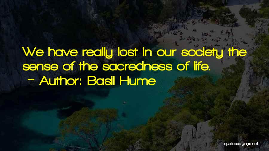 Basil Hume Quotes: We Have Really Lost In Our Society The Sense Of The Sacredness Of Life.