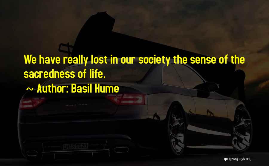 Basil Hume Quotes: We Have Really Lost In Our Society The Sense Of The Sacredness Of Life.