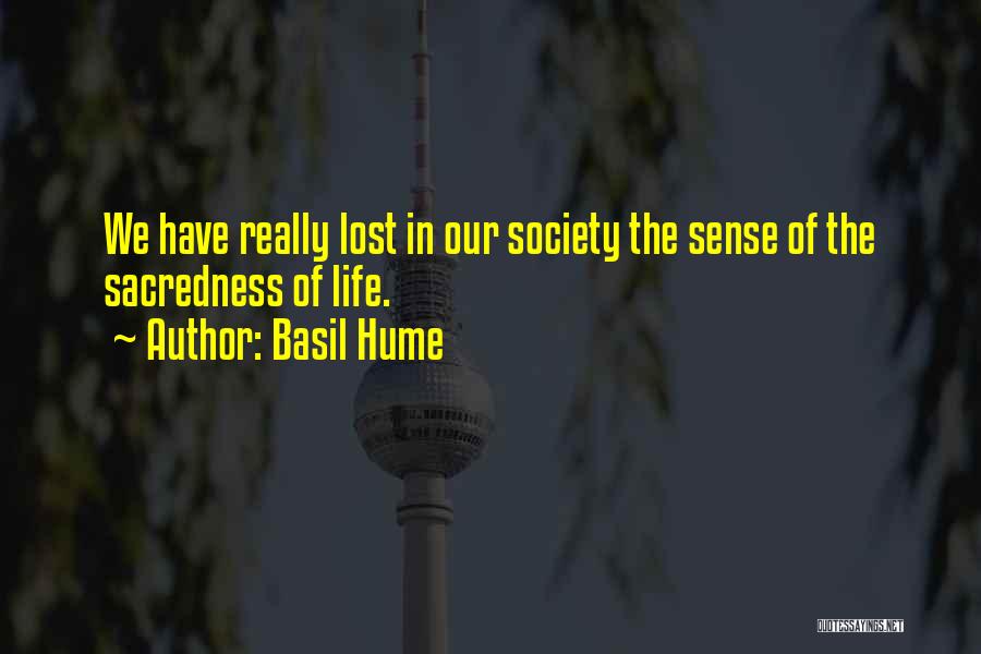 Basil Hume Quotes: We Have Really Lost In Our Society The Sense Of The Sacredness Of Life.