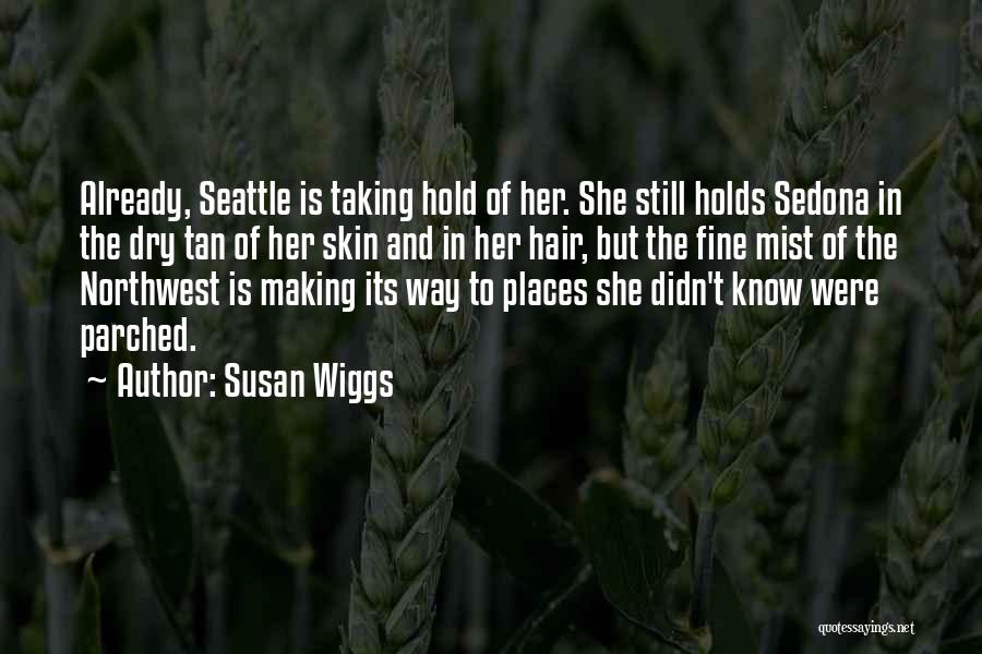 Susan Wiggs Quotes: Already, Seattle Is Taking Hold Of Her. She Still Holds Sedona In The Dry Tan Of Her Skin And In