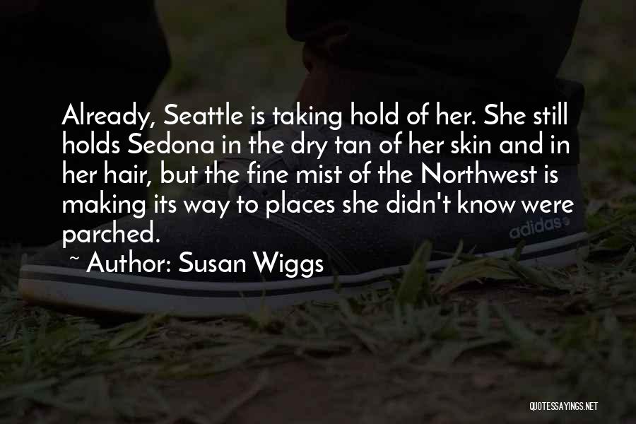 Susan Wiggs Quotes: Already, Seattle Is Taking Hold Of Her. She Still Holds Sedona In The Dry Tan Of Her Skin And In