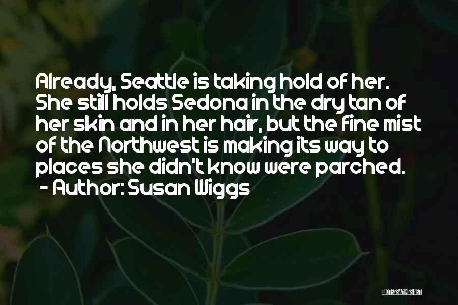 Susan Wiggs Quotes: Already, Seattle Is Taking Hold Of Her. She Still Holds Sedona In The Dry Tan Of Her Skin And In