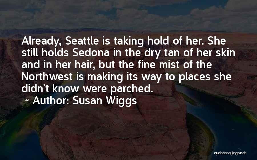 Susan Wiggs Quotes: Already, Seattle Is Taking Hold Of Her. She Still Holds Sedona In The Dry Tan Of Her Skin And In