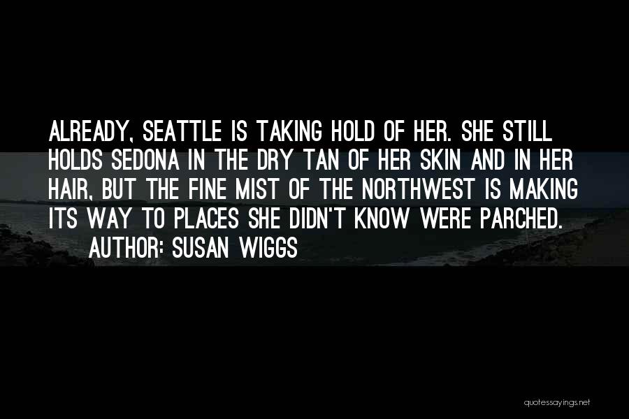 Susan Wiggs Quotes: Already, Seattle Is Taking Hold Of Her. She Still Holds Sedona In The Dry Tan Of Her Skin And In