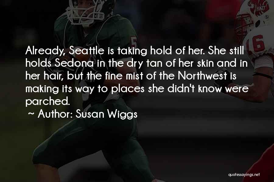 Susan Wiggs Quotes: Already, Seattle Is Taking Hold Of Her. She Still Holds Sedona In The Dry Tan Of Her Skin And In