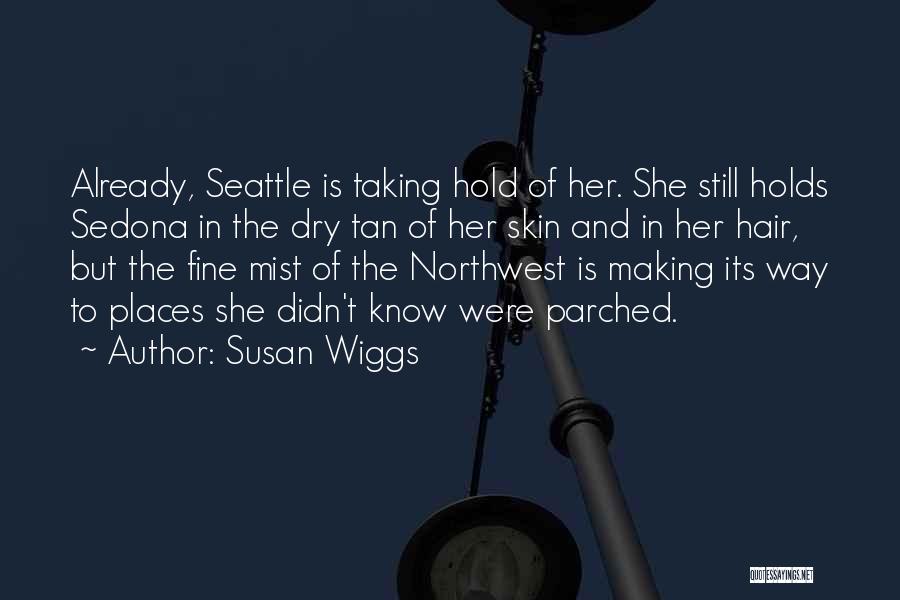 Susan Wiggs Quotes: Already, Seattle Is Taking Hold Of Her. She Still Holds Sedona In The Dry Tan Of Her Skin And In