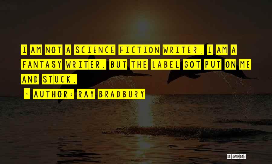 Ray Bradbury Quotes: I Am Not A Science Fiction Writer. I Am A Fantasy Writer. But The Label Got Put On Me And