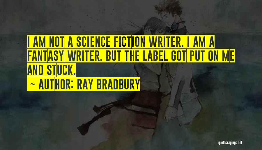Ray Bradbury Quotes: I Am Not A Science Fiction Writer. I Am A Fantasy Writer. But The Label Got Put On Me And