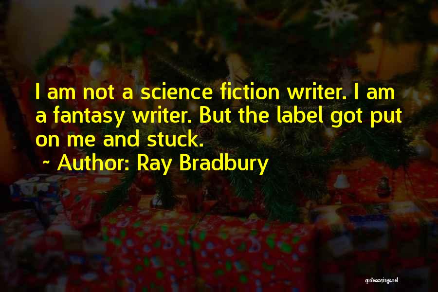 Ray Bradbury Quotes: I Am Not A Science Fiction Writer. I Am A Fantasy Writer. But The Label Got Put On Me And