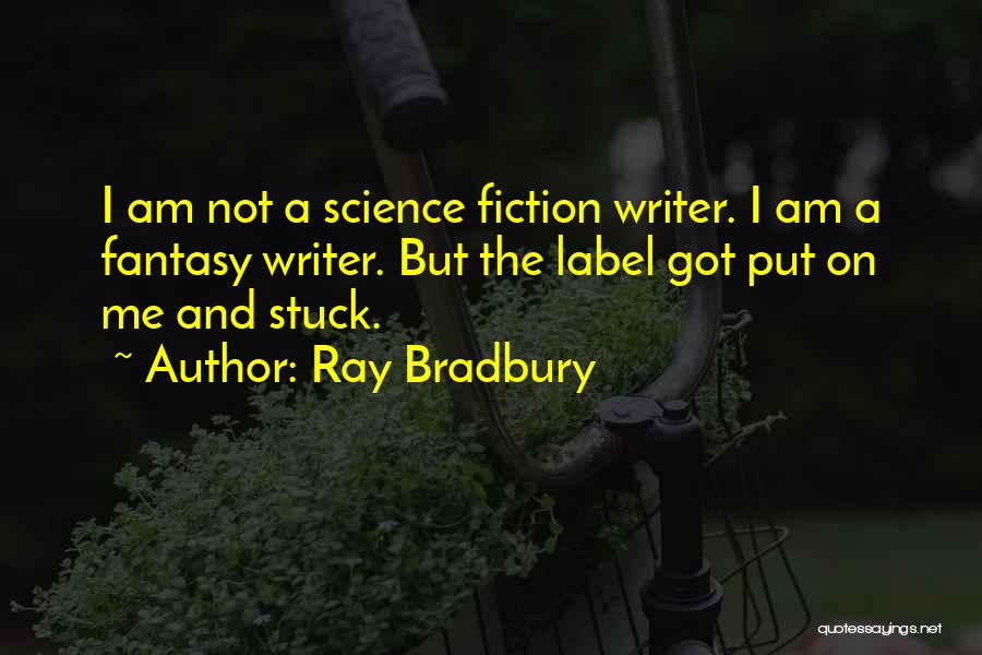 Ray Bradbury Quotes: I Am Not A Science Fiction Writer. I Am A Fantasy Writer. But The Label Got Put On Me And