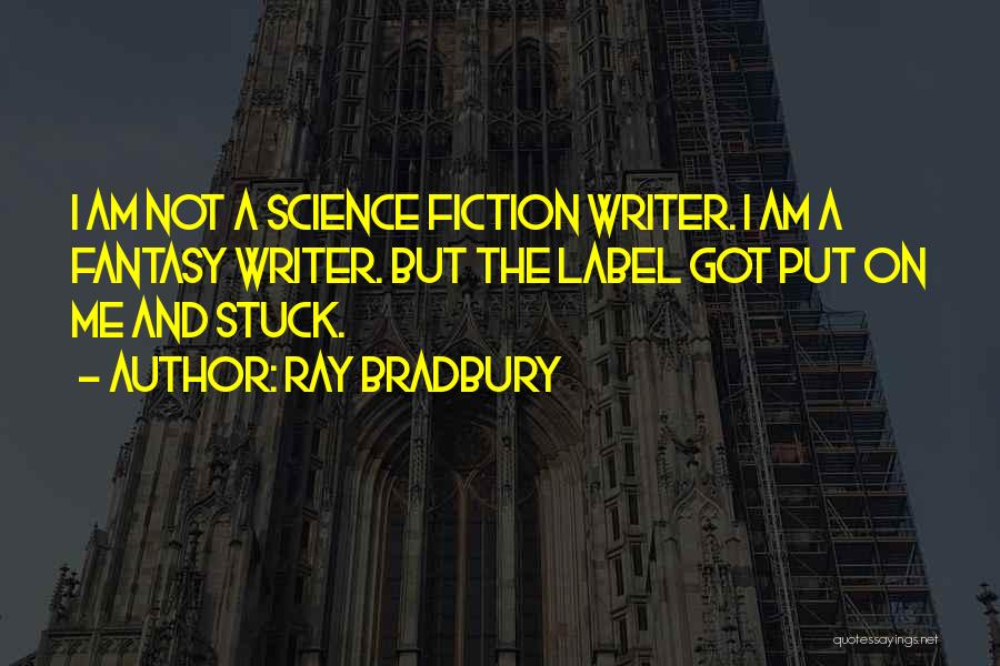 Ray Bradbury Quotes: I Am Not A Science Fiction Writer. I Am A Fantasy Writer. But The Label Got Put On Me And