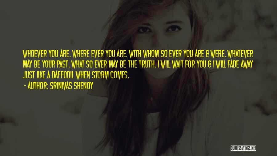 Srinivas Shenoy Quotes: Whoever You Are. Where Ever You Are. With Whom So Ever You Are & Were. Whatever May Be Your Past.