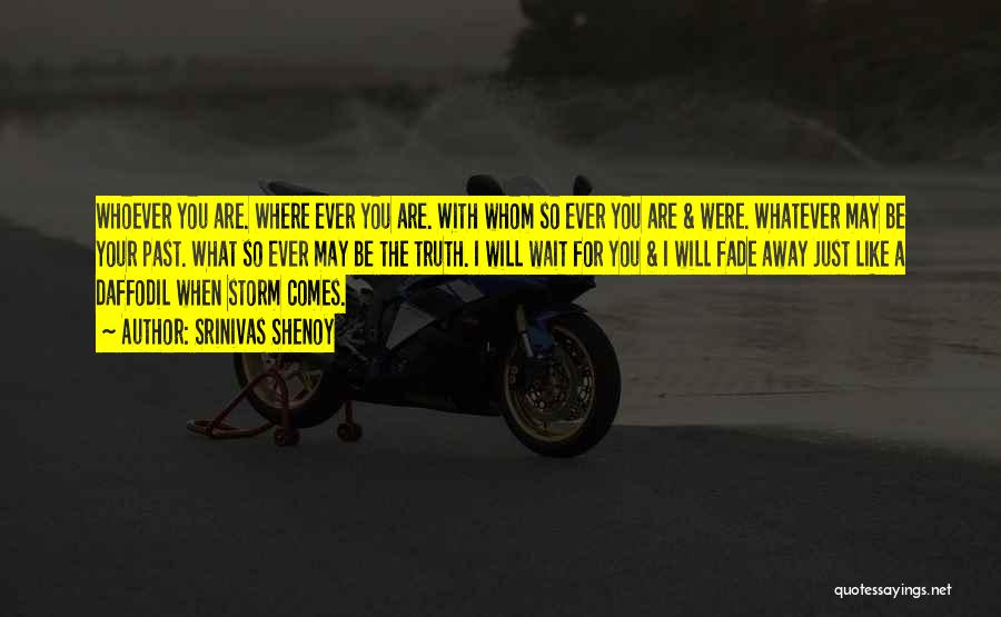Srinivas Shenoy Quotes: Whoever You Are. Where Ever You Are. With Whom So Ever You Are & Were. Whatever May Be Your Past.