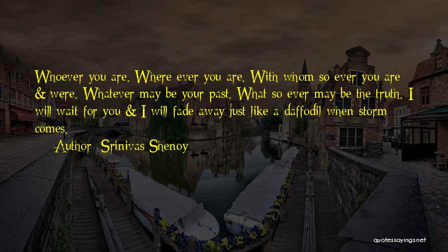 Srinivas Shenoy Quotes: Whoever You Are. Where Ever You Are. With Whom So Ever You Are & Were. Whatever May Be Your Past.