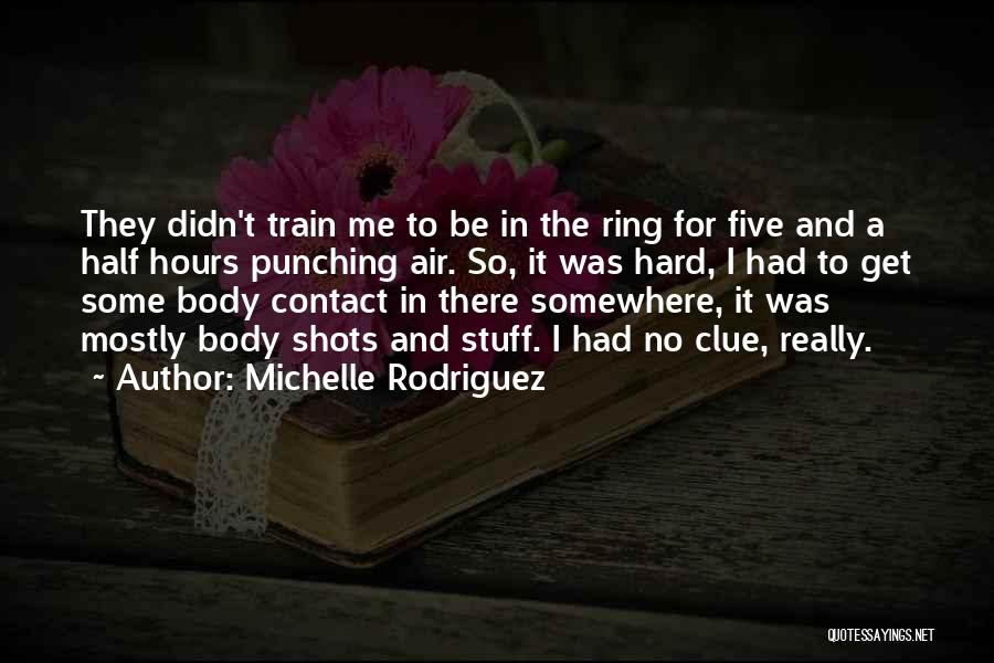 Michelle Rodriguez Quotes: They Didn't Train Me To Be In The Ring For Five And A Half Hours Punching Air. So, It Was