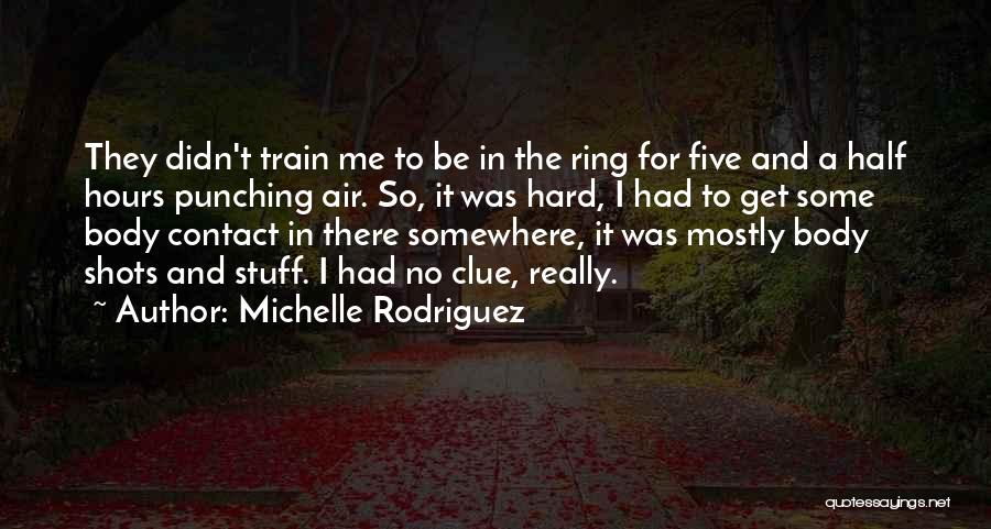 Michelle Rodriguez Quotes: They Didn't Train Me To Be In The Ring For Five And A Half Hours Punching Air. So, It Was