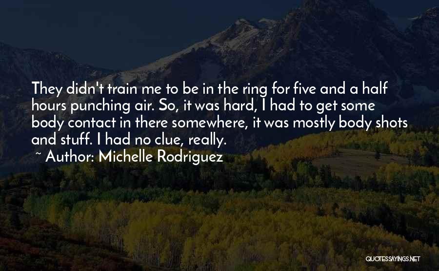 Michelle Rodriguez Quotes: They Didn't Train Me To Be In The Ring For Five And A Half Hours Punching Air. So, It Was