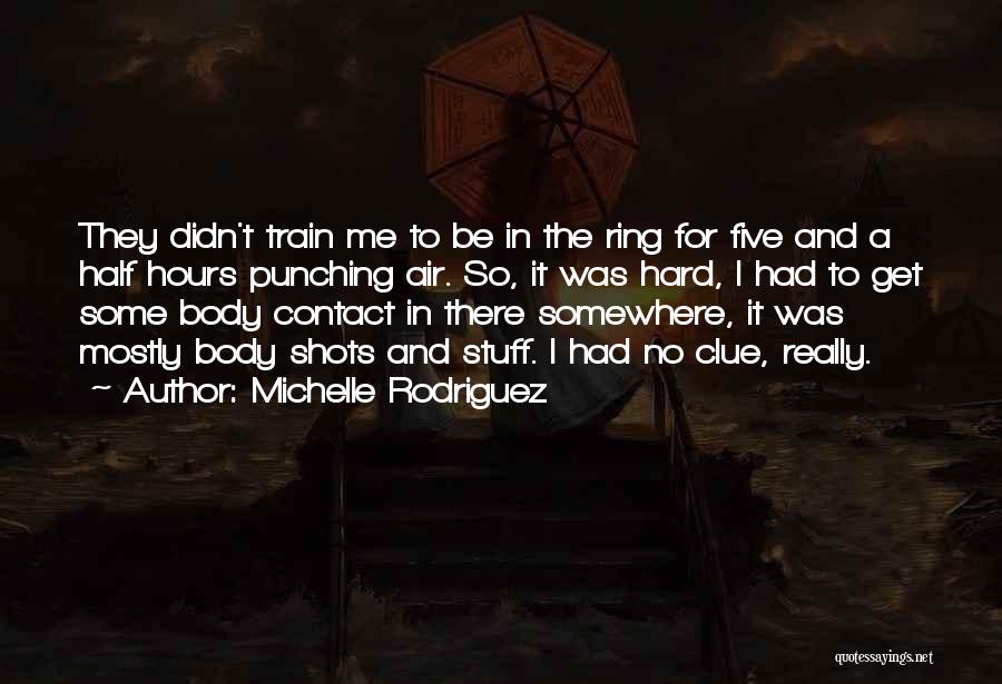 Michelle Rodriguez Quotes: They Didn't Train Me To Be In The Ring For Five And A Half Hours Punching Air. So, It Was