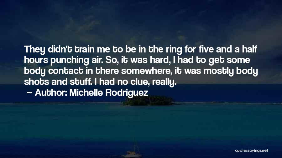 Michelle Rodriguez Quotes: They Didn't Train Me To Be In The Ring For Five And A Half Hours Punching Air. So, It Was