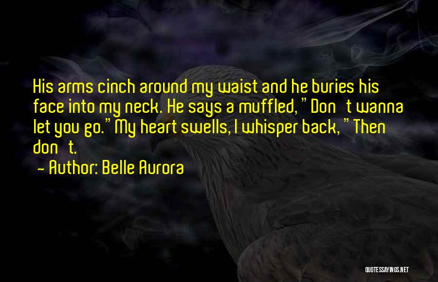 Belle Aurora Quotes: His Arms Cinch Around My Waist And He Buries His Face Into My Neck. He Says A Muffled, Don't Wanna