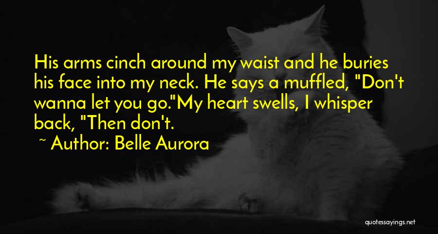 Belle Aurora Quotes: His Arms Cinch Around My Waist And He Buries His Face Into My Neck. He Says A Muffled, Don't Wanna