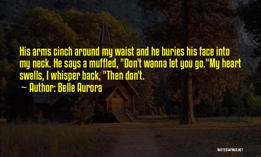 Belle Aurora Quotes: His Arms Cinch Around My Waist And He Buries His Face Into My Neck. He Says A Muffled, Don't Wanna