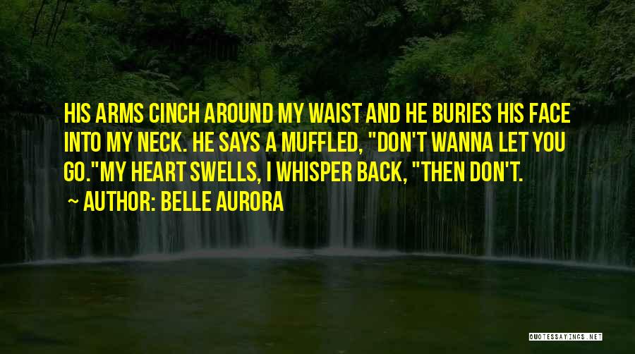 Belle Aurora Quotes: His Arms Cinch Around My Waist And He Buries His Face Into My Neck. He Says A Muffled, Don't Wanna