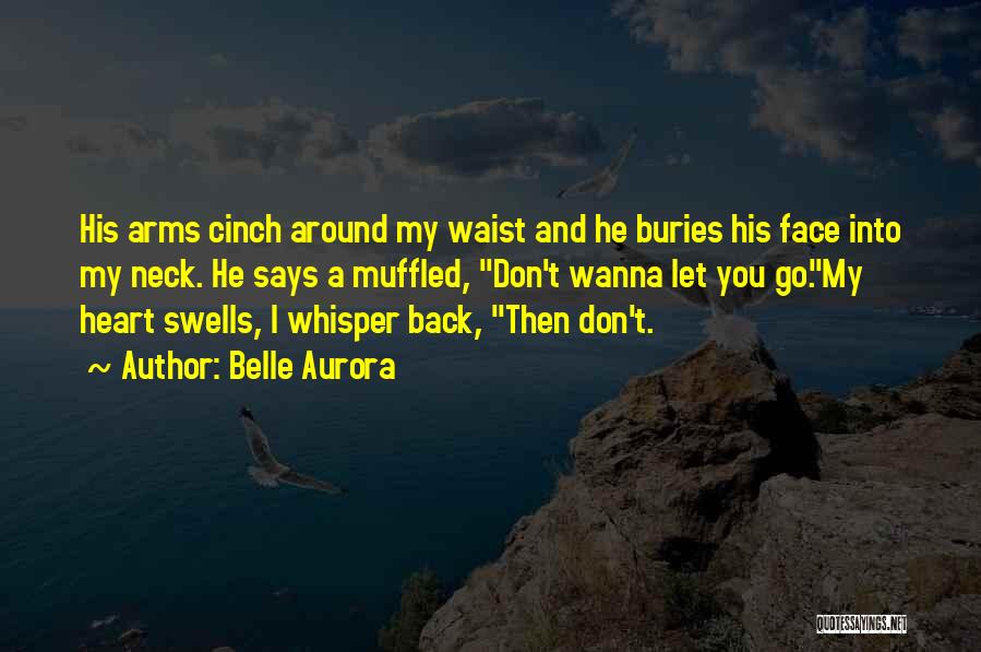Belle Aurora Quotes: His Arms Cinch Around My Waist And He Buries His Face Into My Neck. He Says A Muffled, Don't Wanna