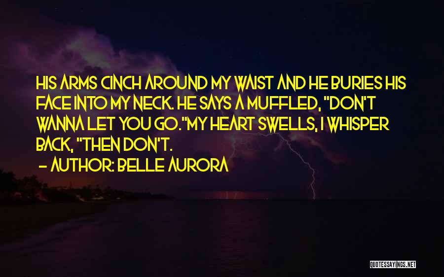 Belle Aurora Quotes: His Arms Cinch Around My Waist And He Buries His Face Into My Neck. He Says A Muffled, Don't Wanna