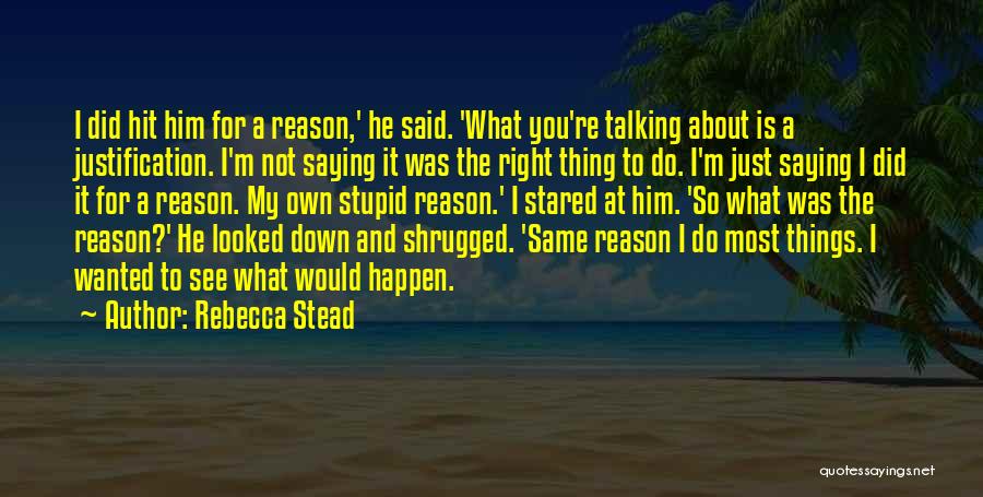 Rebecca Stead Quotes: I Did Hit Him For A Reason,' He Said. 'what You're Talking About Is A Justification. I'm Not Saying It