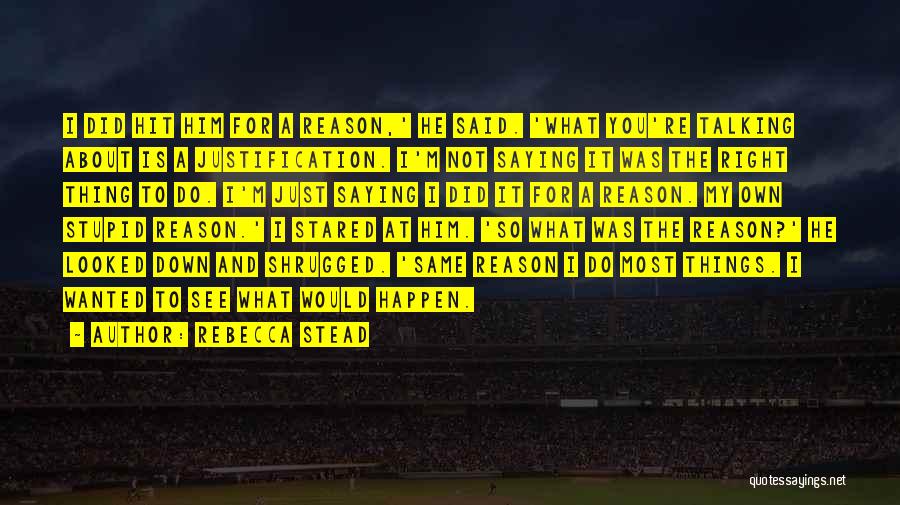 Rebecca Stead Quotes: I Did Hit Him For A Reason,' He Said. 'what You're Talking About Is A Justification. I'm Not Saying It