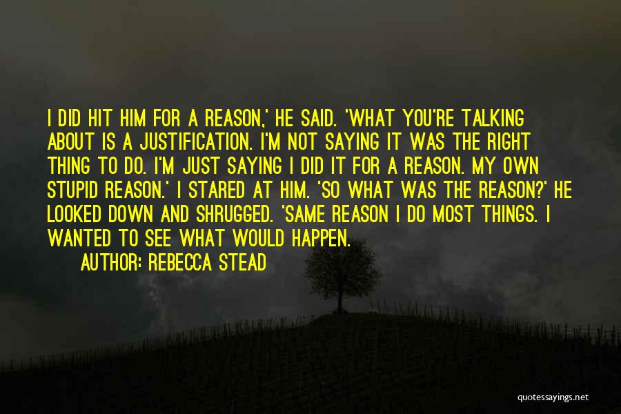 Rebecca Stead Quotes: I Did Hit Him For A Reason,' He Said. 'what You're Talking About Is A Justification. I'm Not Saying It