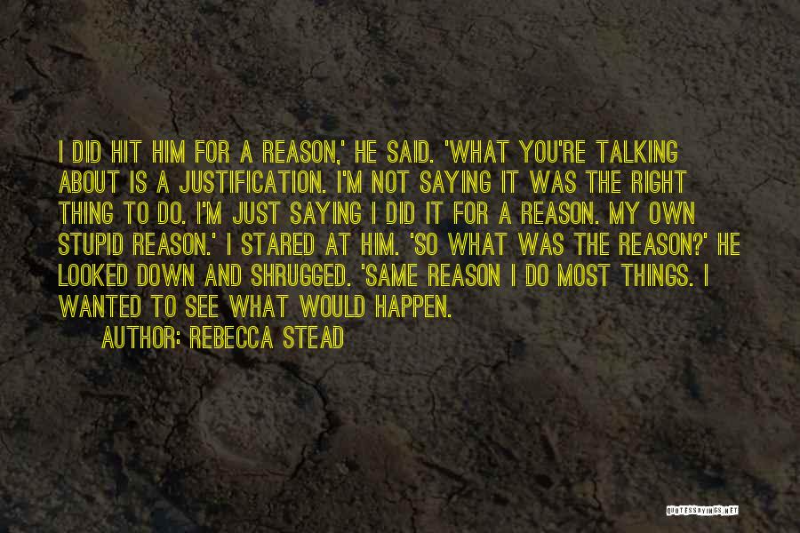 Rebecca Stead Quotes: I Did Hit Him For A Reason,' He Said. 'what You're Talking About Is A Justification. I'm Not Saying It