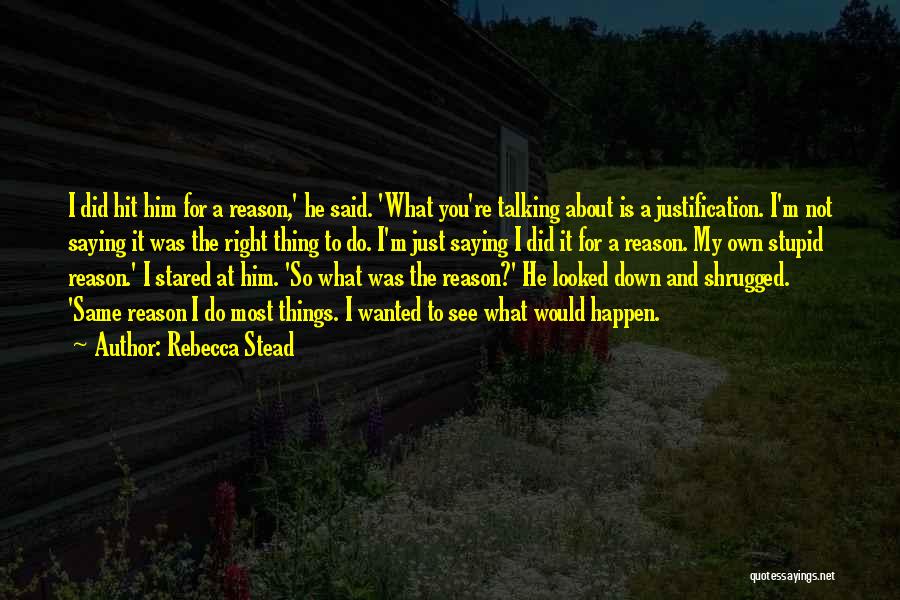 Rebecca Stead Quotes: I Did Hit Him For A Reason,' He Said. 'what You're Talking About Is A Justification. I'm Not Saying It