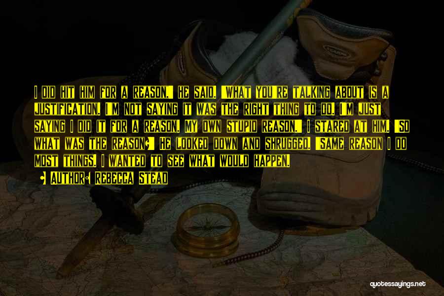 Rebecca Stead Quotes: I Did Hit Him For A Reason,' He Said. 'what You're Talking About Is A Justification. I'm Not Saying It