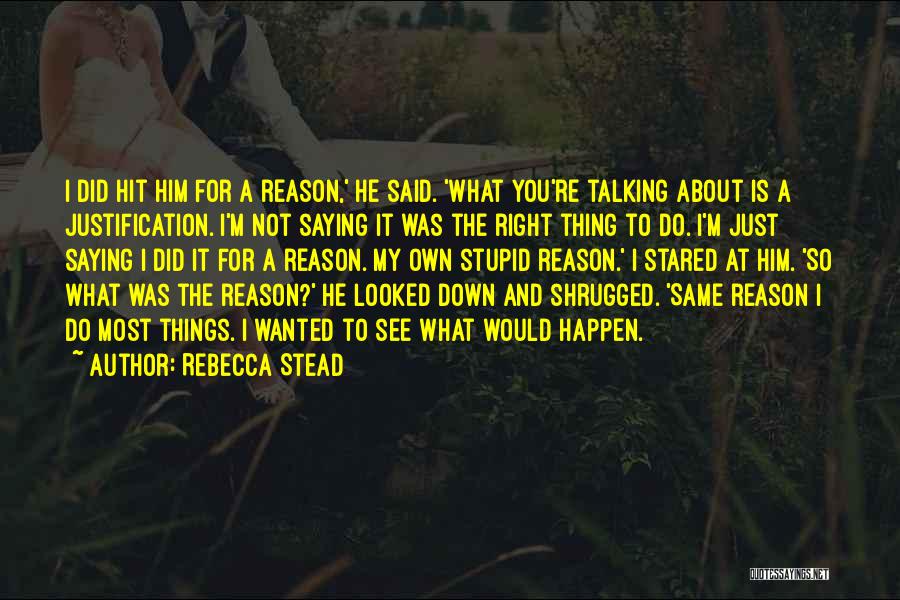 Rebecca Stead Quotes: I Did Hit Him For A Reason,' He Said. 'what You're Talking About Is A Justification. I'm Not Saying It