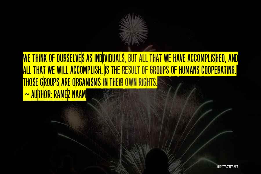 Ramez Naam Quotes: We Think Of Ourselves As Individuals, But All That We Have Accomplished, And All That We Will Accomplish, Is The