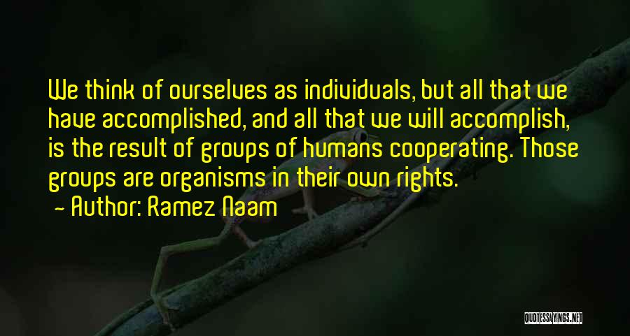 Ramez Naam Quotes: We Think Of Ourselves As Individuals, But All That We Have Accomplished, And All That We Will Accomplish, Is The