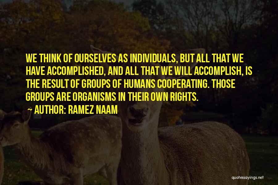 Ramez Naam Quotes: We Think Of Ourselves As Individuals, But All That We Have Accomplished, And All That We Will Accomplish, Is The