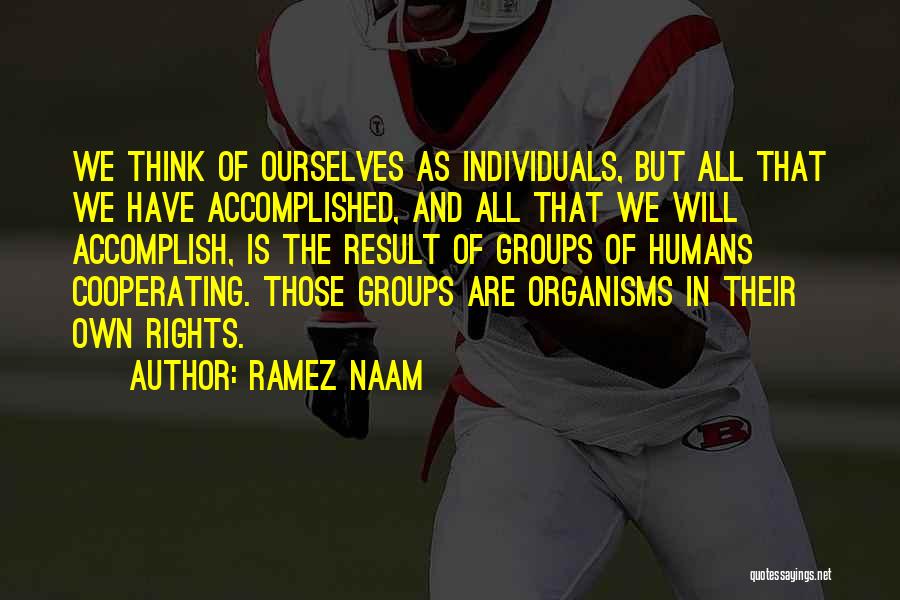 Ramez Naam Quotes: We Think Of Ourselves As Individuals, But All That We Have Accomplished, And All That We Will Accomplish, Is The