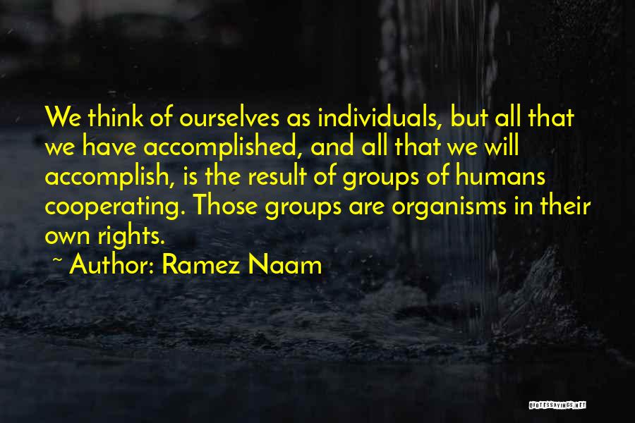 Ramez Naam Quotes: We Think Of Ourselves As Individuals, But All That We Have Accomplished, And All That We Will Accomplish, Is The