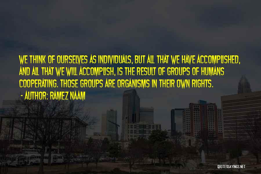 Ramez Naam Quotes: We Think Of Ourselves As Individuals, But All That We Have Accomplished, And All That We Will Accomplish, Is The