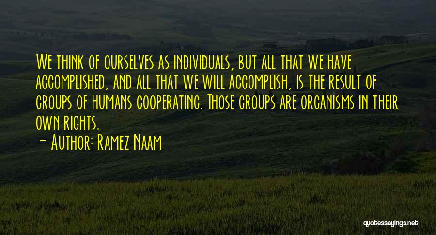 Ramez Naam Quotes: We Think Of Ourselves As Individuals, But All That We Have Accomplished, And All That We Will Accomplish, Is The