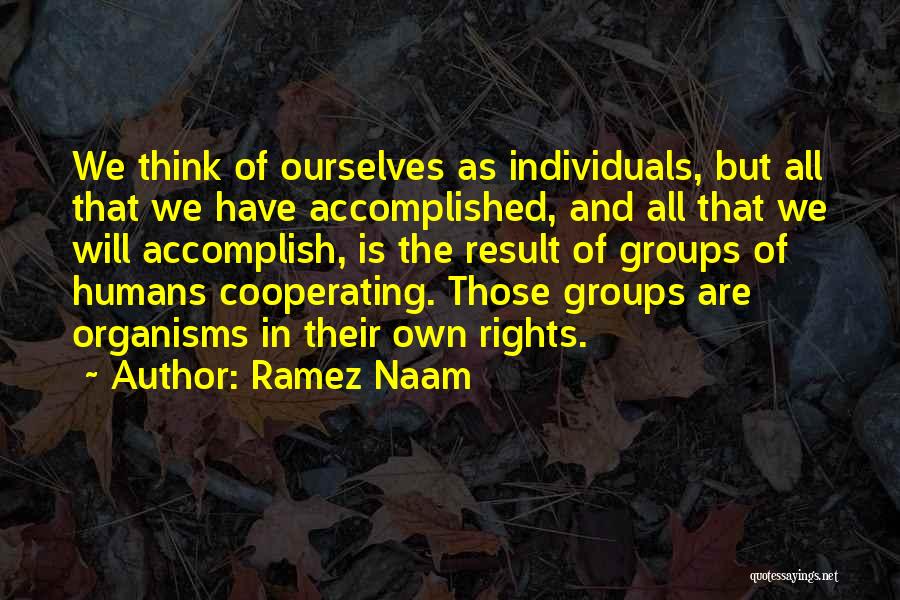 Ramez Naam Quotes: We Think Of Ourselves As Individuals, But All That We Have Accomplished, And All That We Will Accomplish, Is The