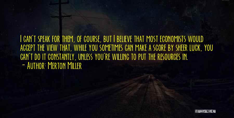 Merton Miller Quotes: I Can't Speak For Them, Of Course, But I Believe That Most Economists Would Accept The View That, While You