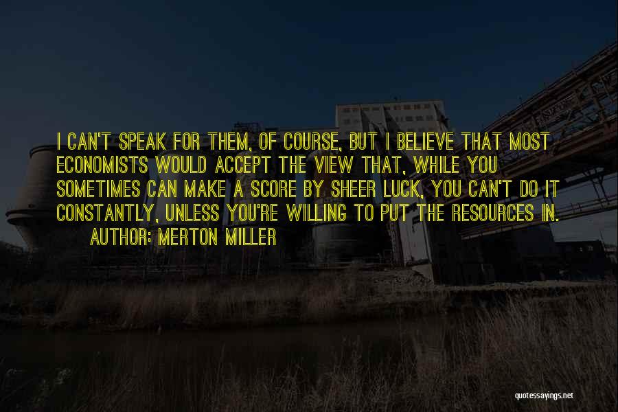 Merton Miller Quotes: I Can't Speak For Them, Of Course, But I Believe That Most Economists Would Accept The View That, While You