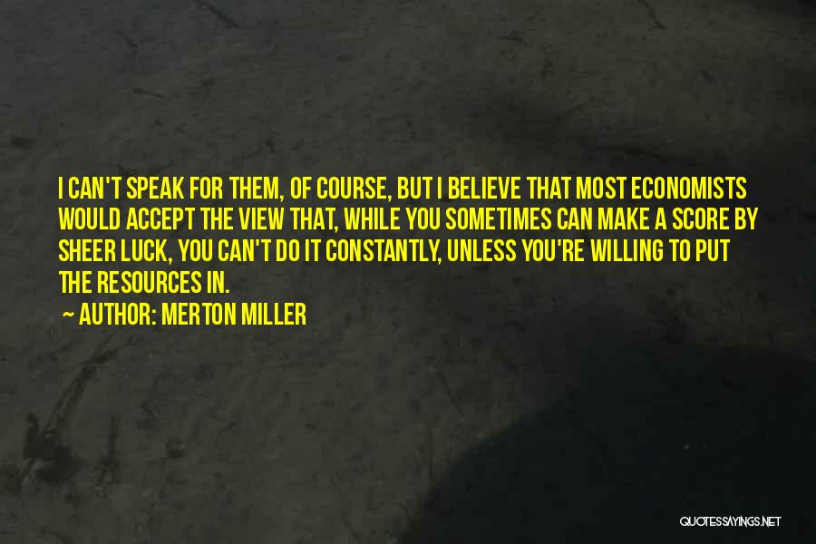 Merton Miller Quotes: I Can't Speak For Them, Of Course, But I Believe That Most Economists Would Accept The View That, While You