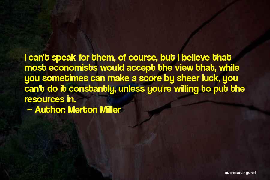 Merton Miller Quotes: I Can't Speak For Them, Of Course, But I Believe That Most Economists Would Accept The View That, While You