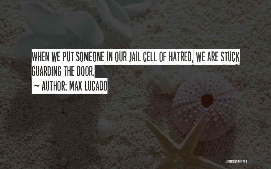 Max Lucado Quotes: When We Put Someone In Our Jail Cell Of Hatred, We Are Stuck Guarding The Door.